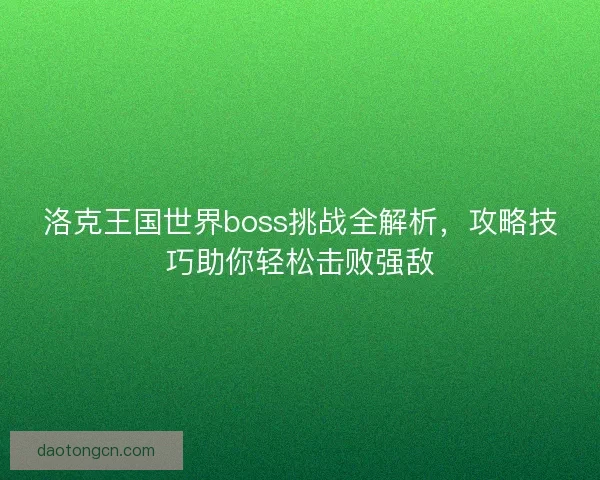 洛克王国世界boss挑战全解析，攻略技巧助你轻松击败强敌